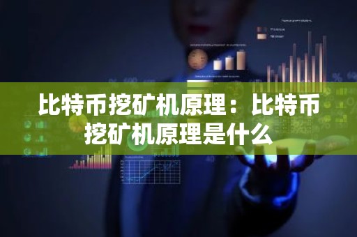 比特币挖矿机原理：比特币挖矿机原理是什么
