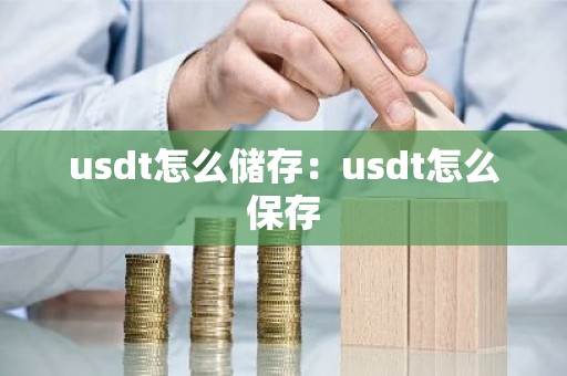 usdt怎么储存：usdt怎么保存