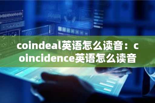 coindeal英语怎么读音：coincidence英语怎么读音