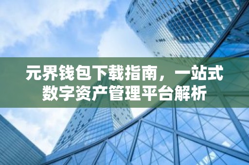 元界钱包下载指南，一站式数字资产管理平台解析