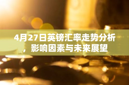 4月27日英镑汇率走势分析，影响因素与未来展望