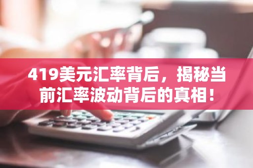 419美元汇率背后，揭秘当前汇率波动背后的真相！