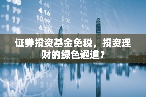 证券投资基金免税，投资理财的绿色通道？