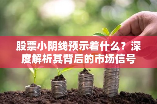 股票小阴线预示着什么？深度解析其背后的市场信号