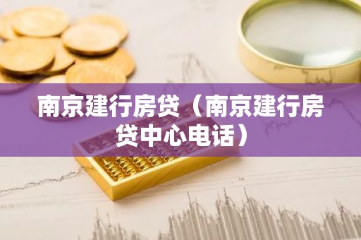 南京建行房贷（南京建行房贷中心电话）