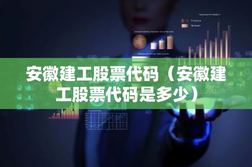 安徽建工股票代码（安徽建工股票代码是多少）