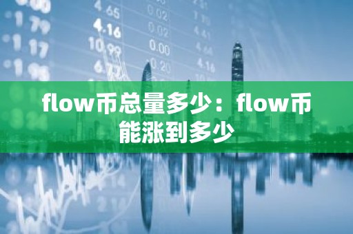 flow币总量多少：flow币能涨到多少