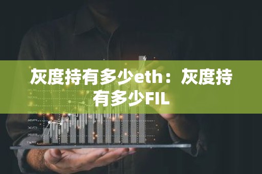 灰度持有多少eth：灰度持有多少FIL