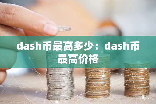 dash币最高多少：dash币最高价格