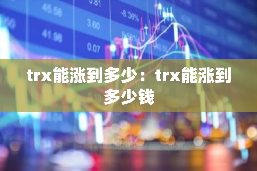 trx能涨到多少：trx能涨到多少钱