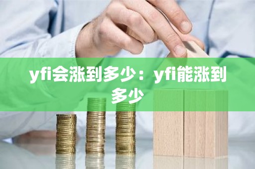 yfi会涨到多少：yfi能涨到多少