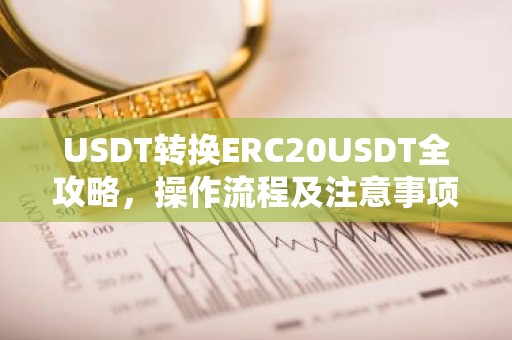 USDT转换ERC20USDT全攻略，操作流程及注意事项