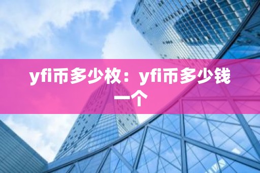 yfi币多少枚：yfi币多少钱一个