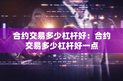 合约交易多少杠杆好：合约交易多少杠杆好一点