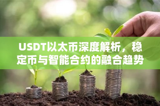 USDT以太币深度解析，稳定币与智能合约的融合趋势