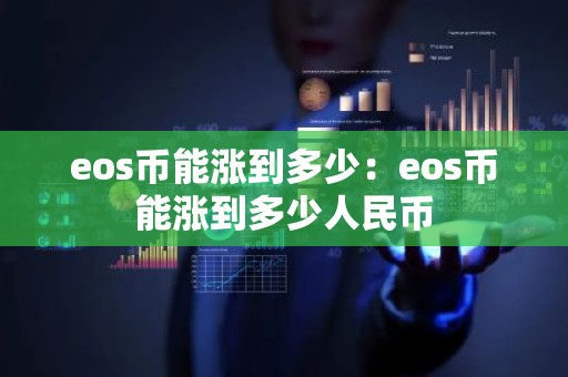 eos币能涨到多少：eos币能涨到多少人民币