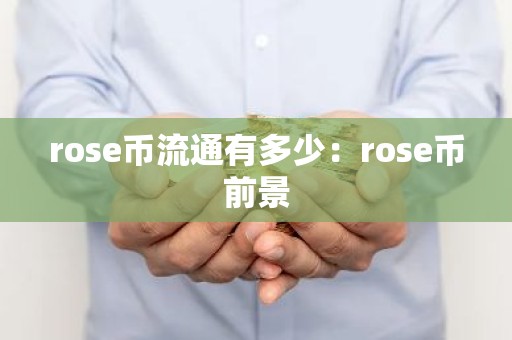 rose币流通有多少：rose币前景