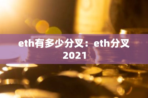 eth有多少分叉：eth分叉2021