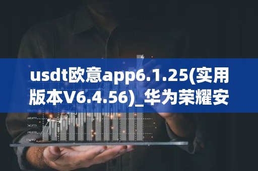 usdt欧意app6.1.25(实用版本V6.4.56)_华为荣耀安装欧意