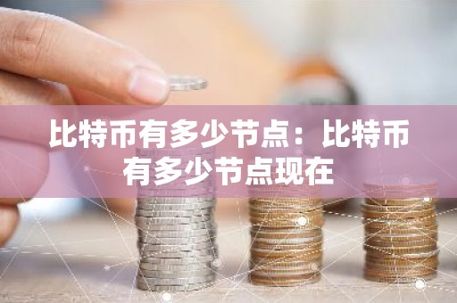 比特币有多少节点：比特币有多少节点现在