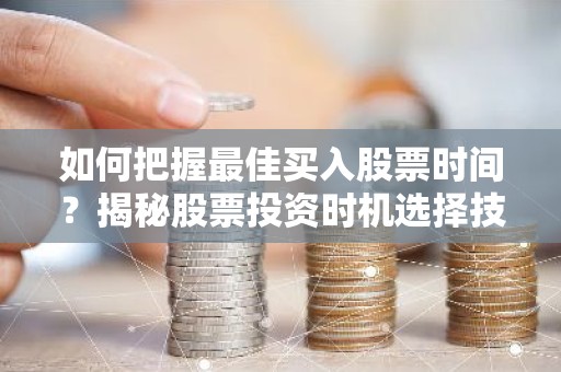 如何把握最佳买入股票时间？揭秘股票投资时机选择技巧