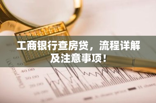 工商银行查房贷，流程详解及注意事项！