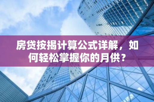 房贷按揭计算公式详解，如何轻松掌握你的月供？