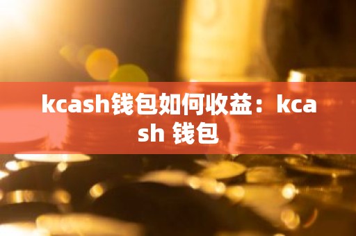 kcash钱包如何收益：kcash 钱包
