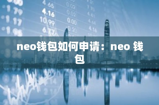 neo钱包如何申请：neo 钱包