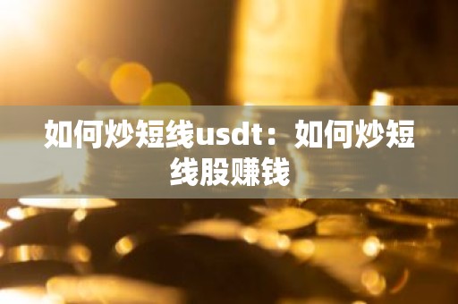 如何炒短线usdt：如何炒短线股赚钱