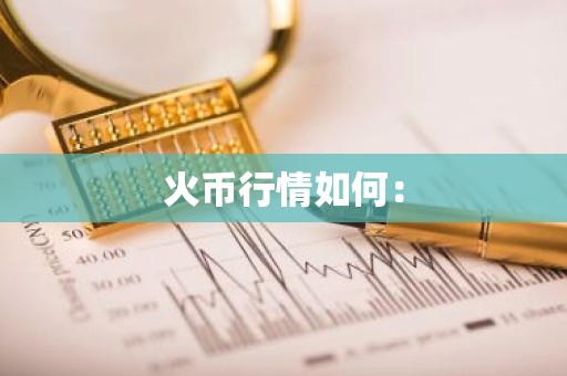 火币行情如何：