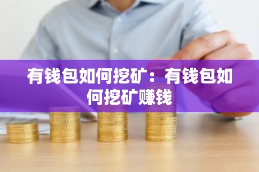 有钱包如何挖矿：有钱包如何挖矿赚钱