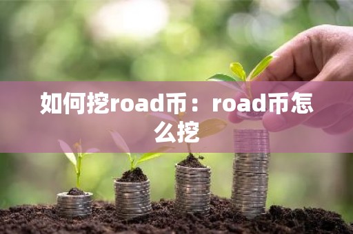 如何挖road币：road币怎么挖