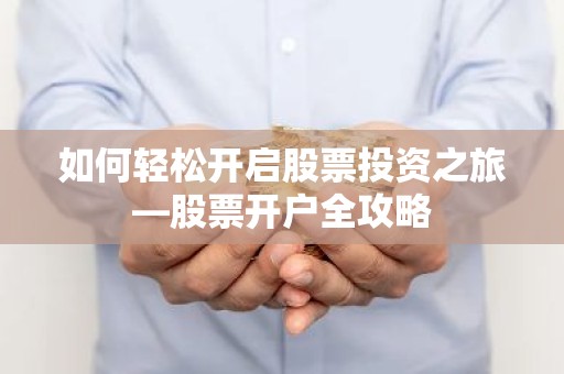 如何轻松开启股票投资之旅—股票开户全攻略