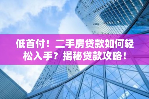 低首付！二手房贷款如何轻松入手？揭秘贷款攻略！