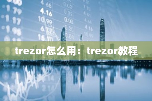 trezor怎么用：trezor教程