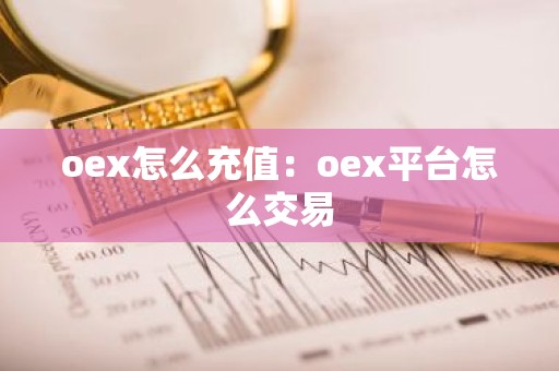 oex怎么充值：oex平台怎么交易