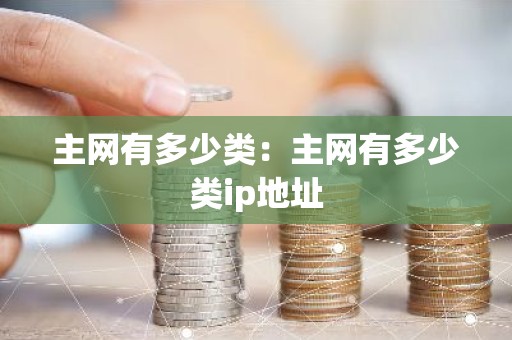 主网有多少类：主网有多少类ip地址