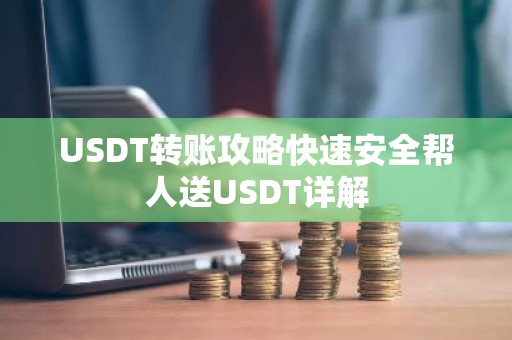 USDT转账攻略快速安全帮人送USDT详解