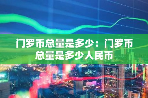 门罗币总量是多少：门罗币总量是多少人民币