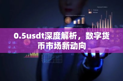 0.5usdt深度解析，数字货币市场新动向