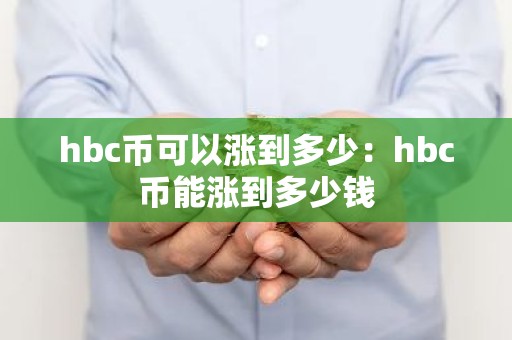 hbc币可以涨到多少：hbc币能涨到多少钱