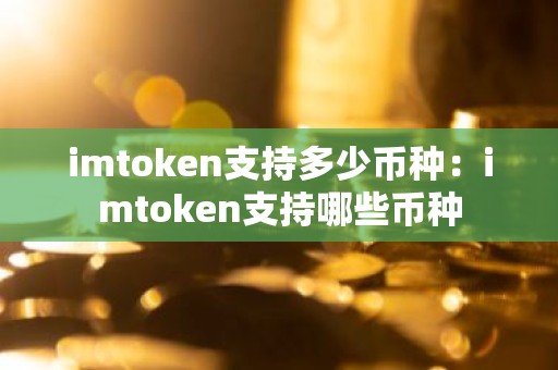 imtoken支持多少币种：imtoken支持哪些币种