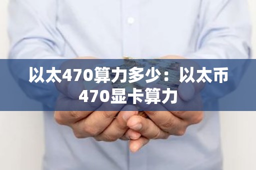 以太470算力多少：以太币470显卡算力