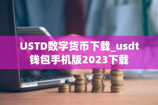 USTD数字货币下载_usdt钱包手机版2023下载