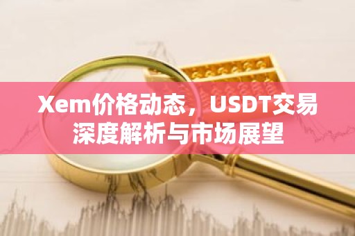 Xem价格动态，USDT交易深度解析与市场展望
