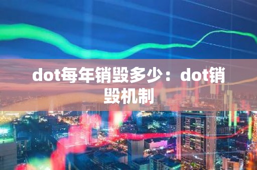 dot每年销毁多少：dot销毁机制