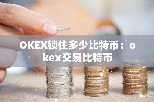 OKEX锁住多少比特币：okex交易比特币