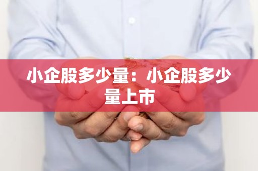 小企股多少量：小企股多少量上市