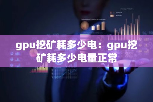 gpu挖矿耗多少电：gpu挖矿耗多少电量正常